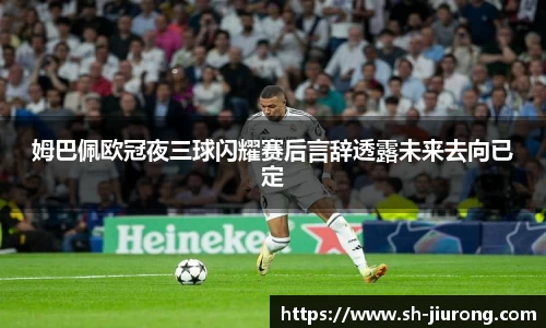 姆巴佩欧冠夜三球闪耀赛后言辞透露未来去向已定