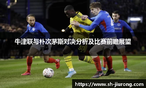 牛津联与朴次茅斯对决分析及比赛前瞻展望