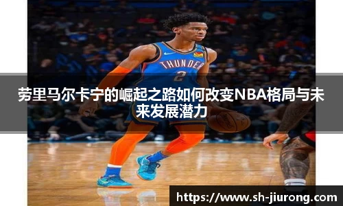 劳里马尔卡宁的崛起之路如何改变NBA格局与未来发展潜力